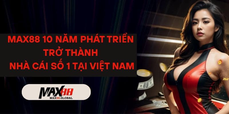 Max88 có hơn 10 năm phát triển thương hiệu trở thành số 1 Việt Nam